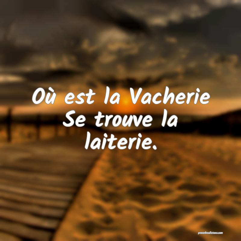 Où est la Vacherie
Se trouve la laiterie.