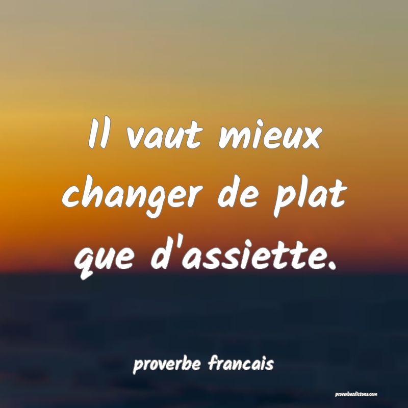Il vaut mieux changer de plat que d'assiette.