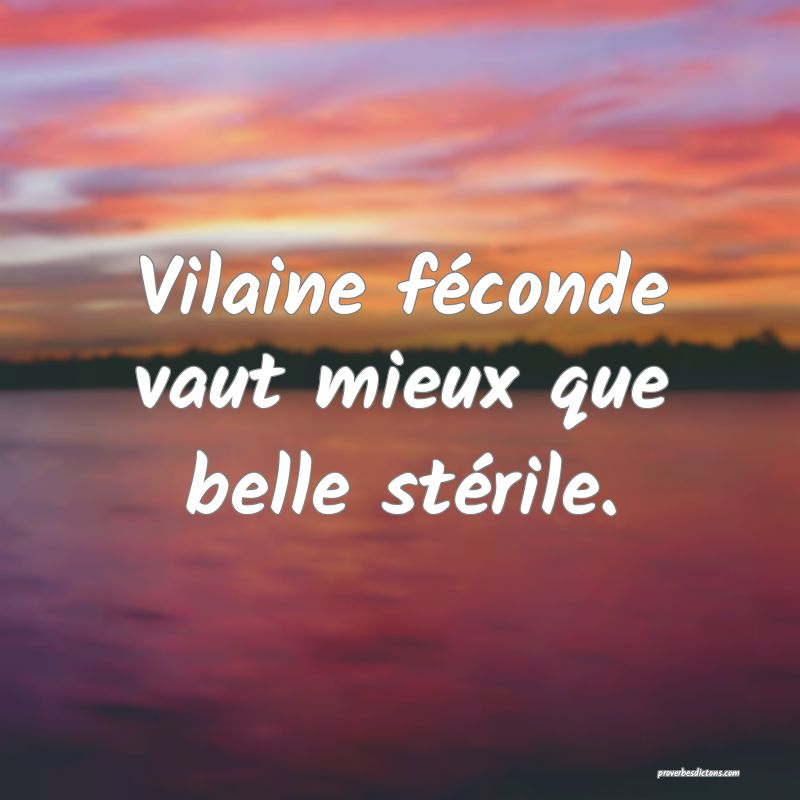 Vilaine féconde vaut mieux que belle stérile.