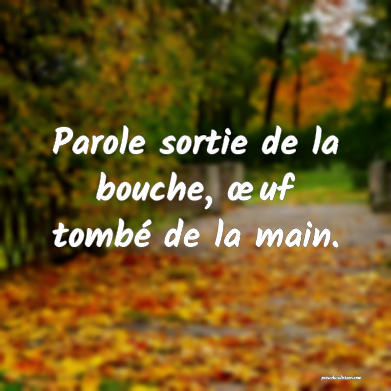 Parole sortie de la bouche, œuf tombé de la main.