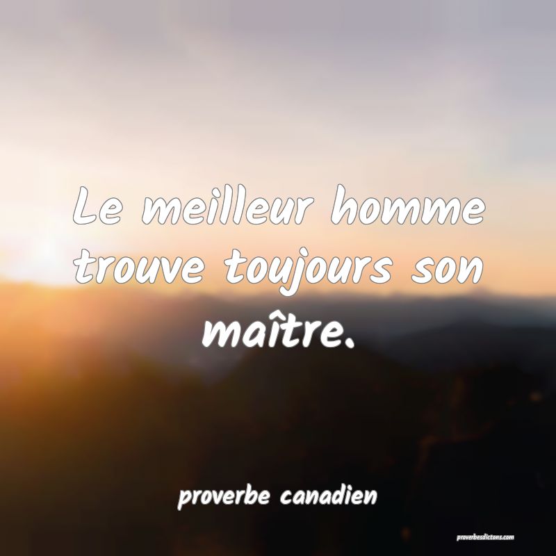 Le meilleur homme trouve toujours son maître.