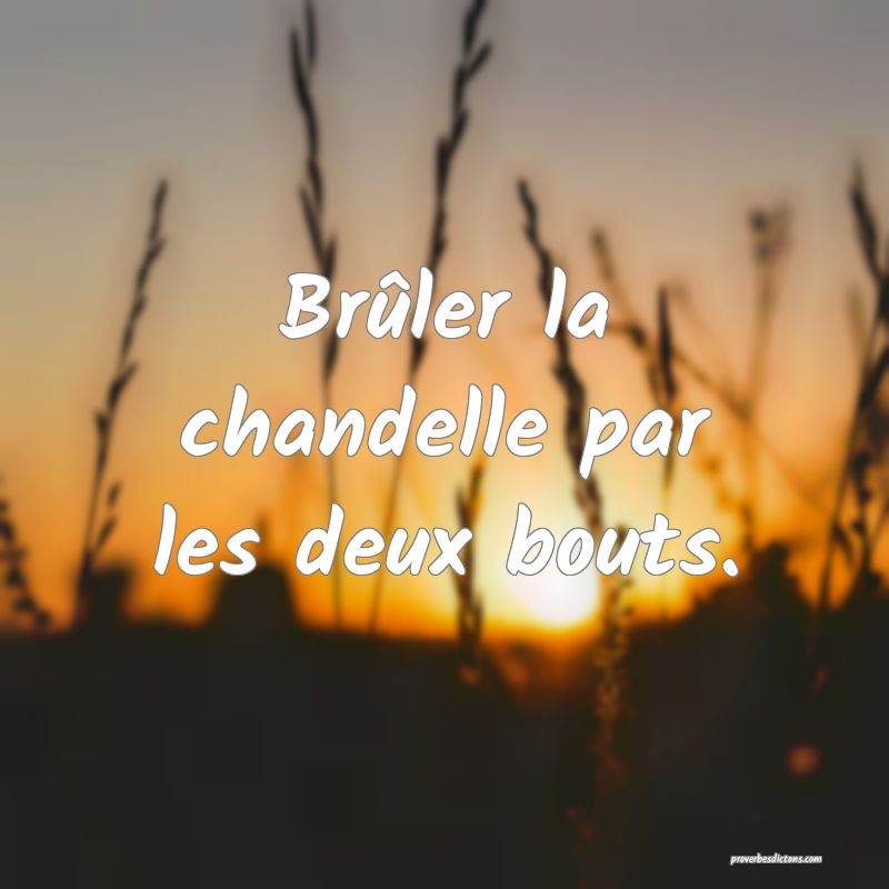 Brûler la chandelle par les deux bouts.