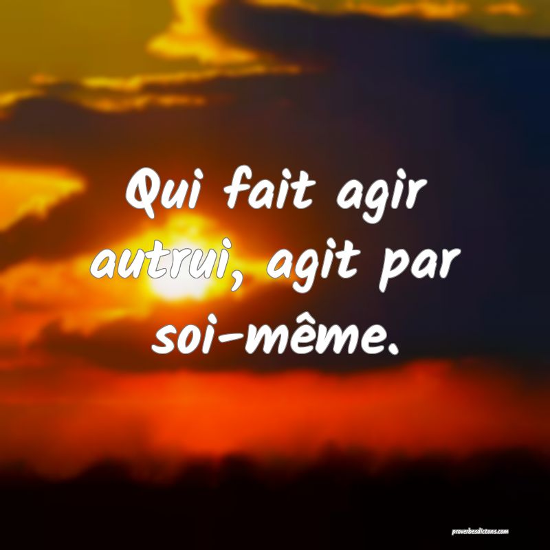 Qui fait agir autrui, agit par soi-même.