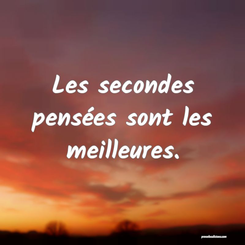 Les secondes pensées sont les meilleures.