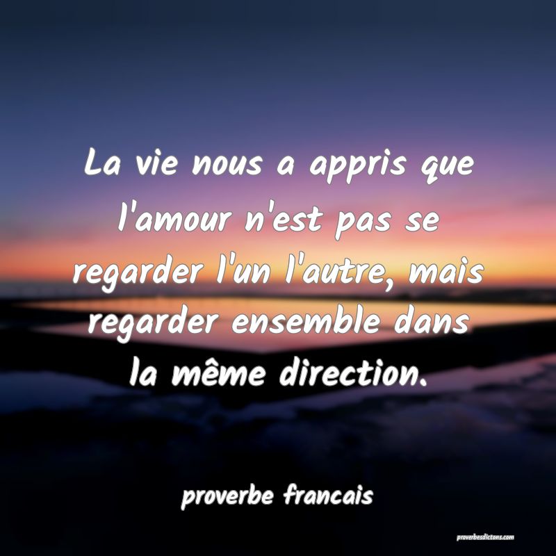 La vie nous a appris que l'amour n'est pas se regarder l'un l'autre, mais regarder ensemble dans la même direction.