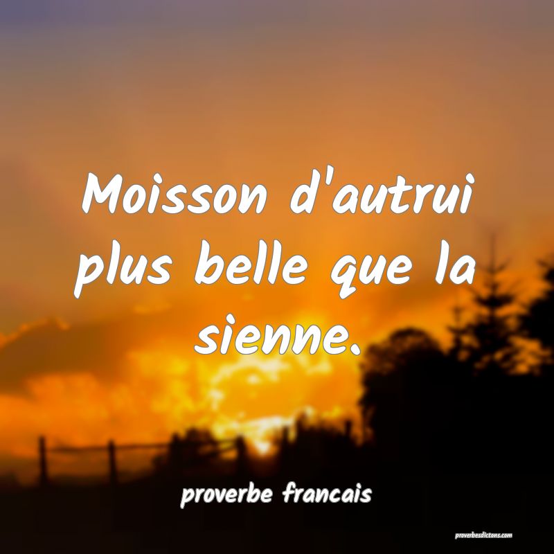 Moisson d'autrui plus belle que la sienne.