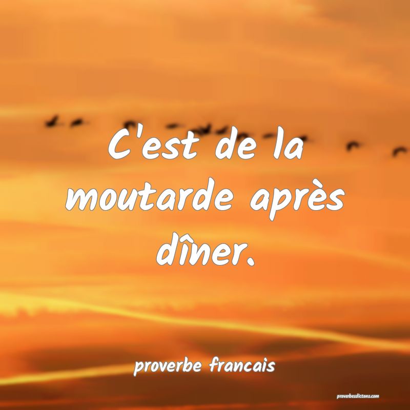 C'est de la moutarde après dîner.