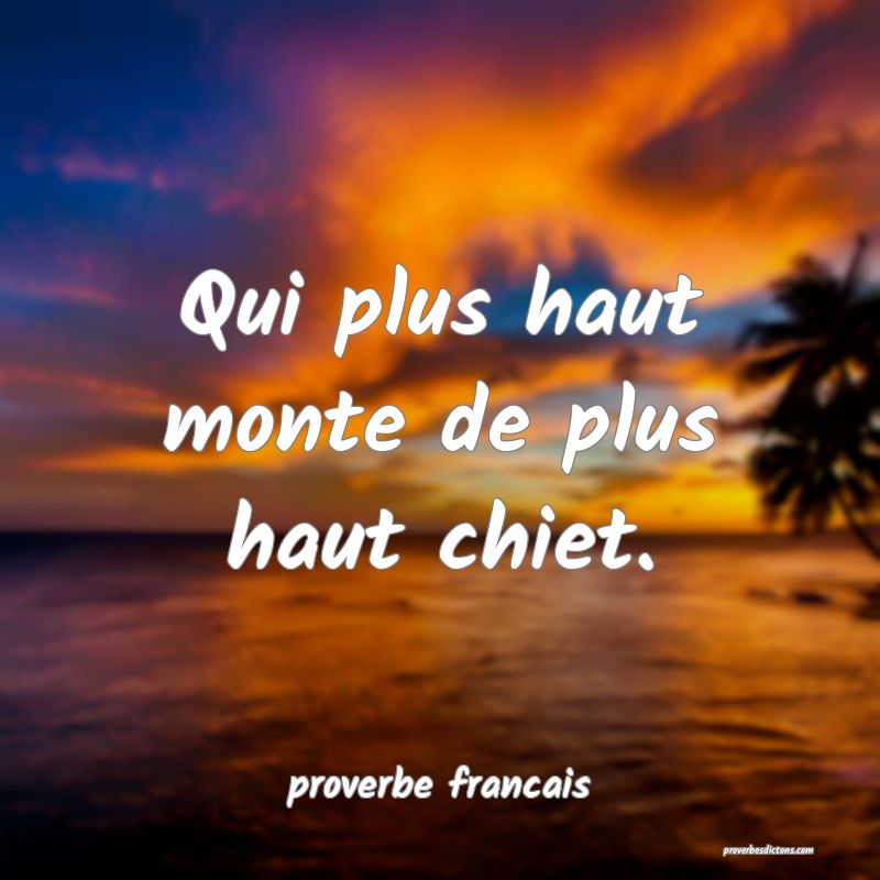 Qui plus haut monte de plus haut chiet.