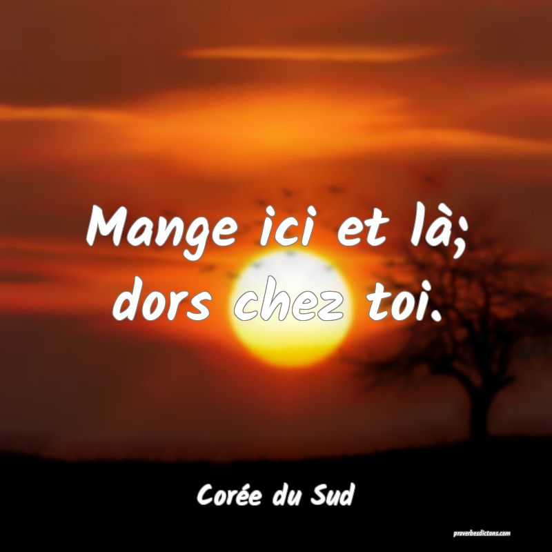  Mange ici et là; dors chez toi.