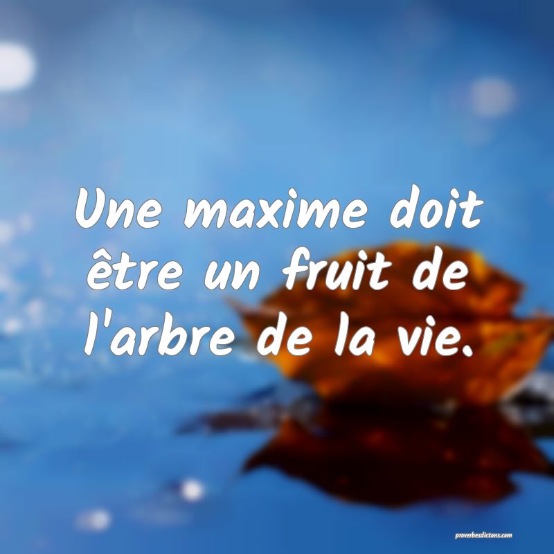 Une maxime doit être un fruit de l'arbre de la vie.