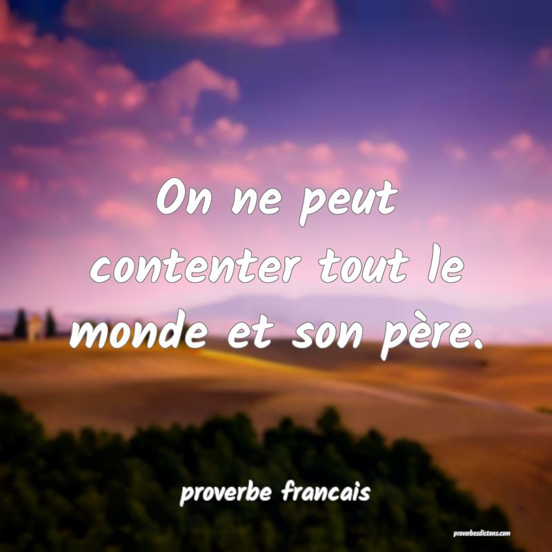 On ne peut contenter tout le monde et son père.