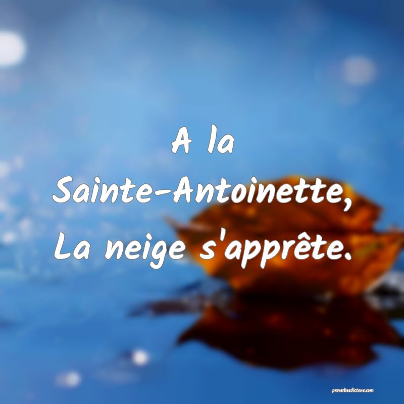 A la Sainte-Antoinette,
La neige s'apprête.