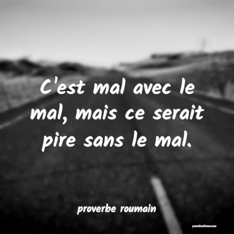  C'est mal avec le mal, mais ce serait pire sans le mal.