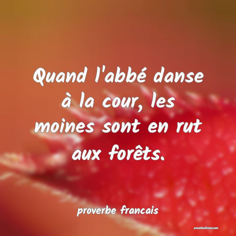 Quand l'abbé danse à la cour, les moines sont en rut aux forêts.