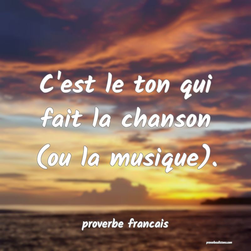 C'est le ton qui fait la chanson (ou la musique).