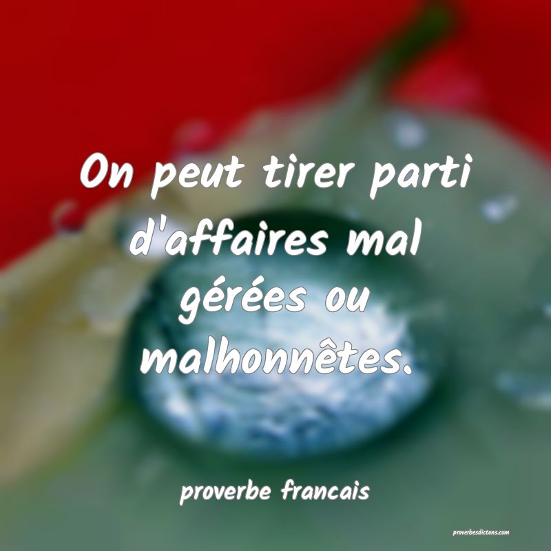 On peut tirer parti d'affaires mal gérées ou malhonnêtes.