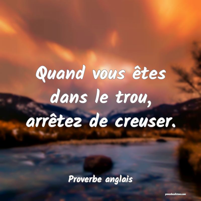  Quand vous êtes dans le trou, arrêtez de creuser.