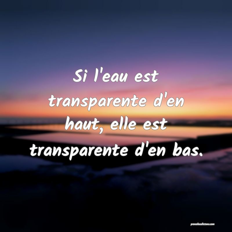 Si l'eau est transparente d'en haut, elle est transparente d'en bas.