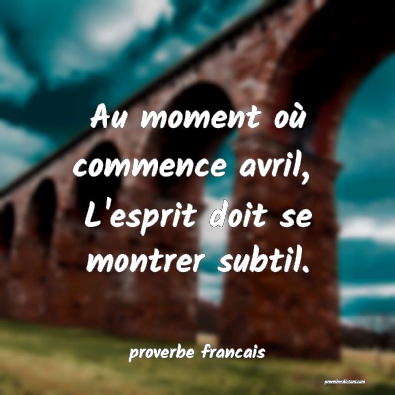 Au moment où commence avril, 
L'esprit doit se montrer subtil.