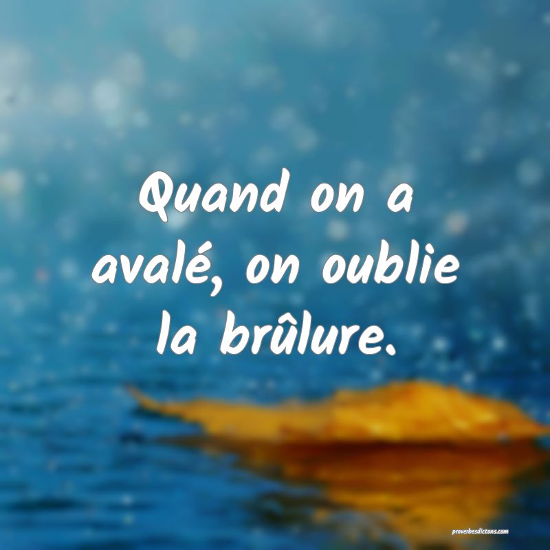 Quand on a avalé, on oublie la brûlure.