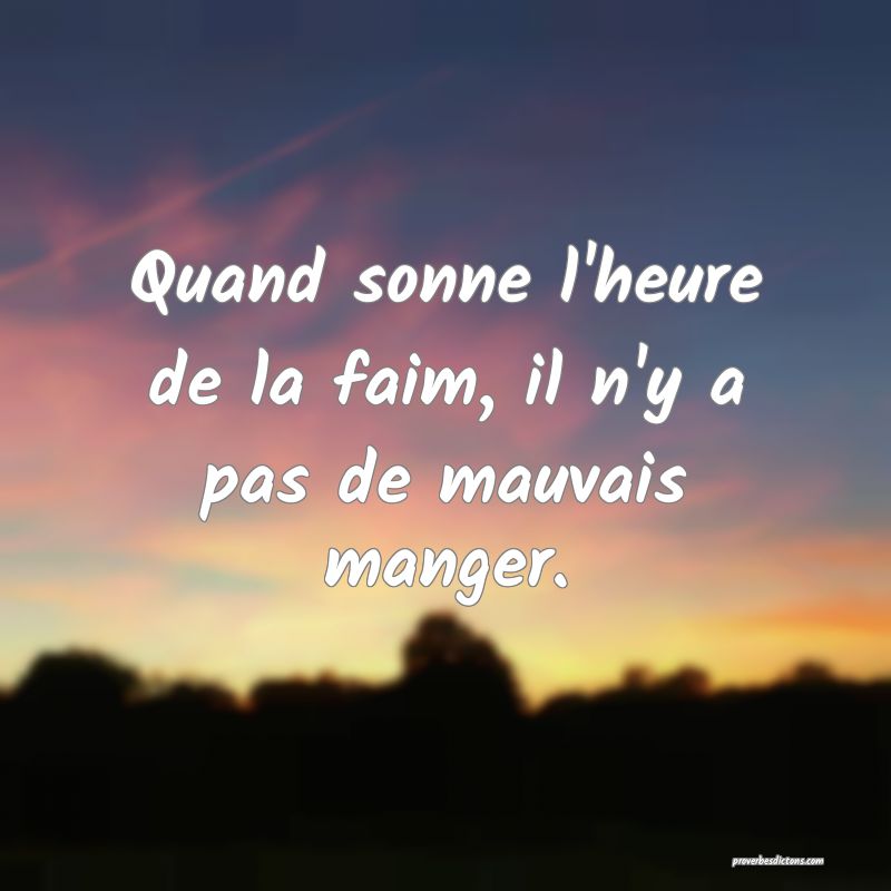 Quand sonne l'heure de la faim, il n'y a pas de mauvais manger.