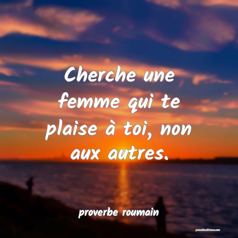  Cherche une femme qui te plaise à toi, non aux autres.