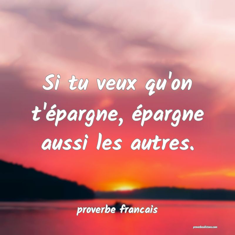 Si tu veux qu'on t'épargne, épargne aussi les autres.