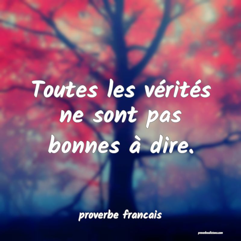 Toutes les vérités ne sont pas bonnes à dire.