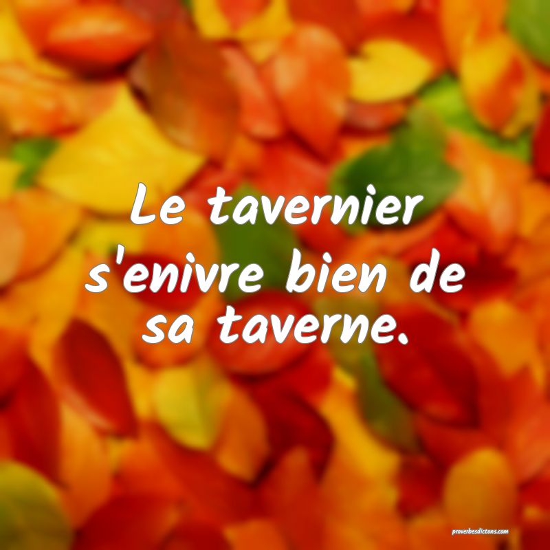 Le tavernier s'enivre bien de sa taverne.