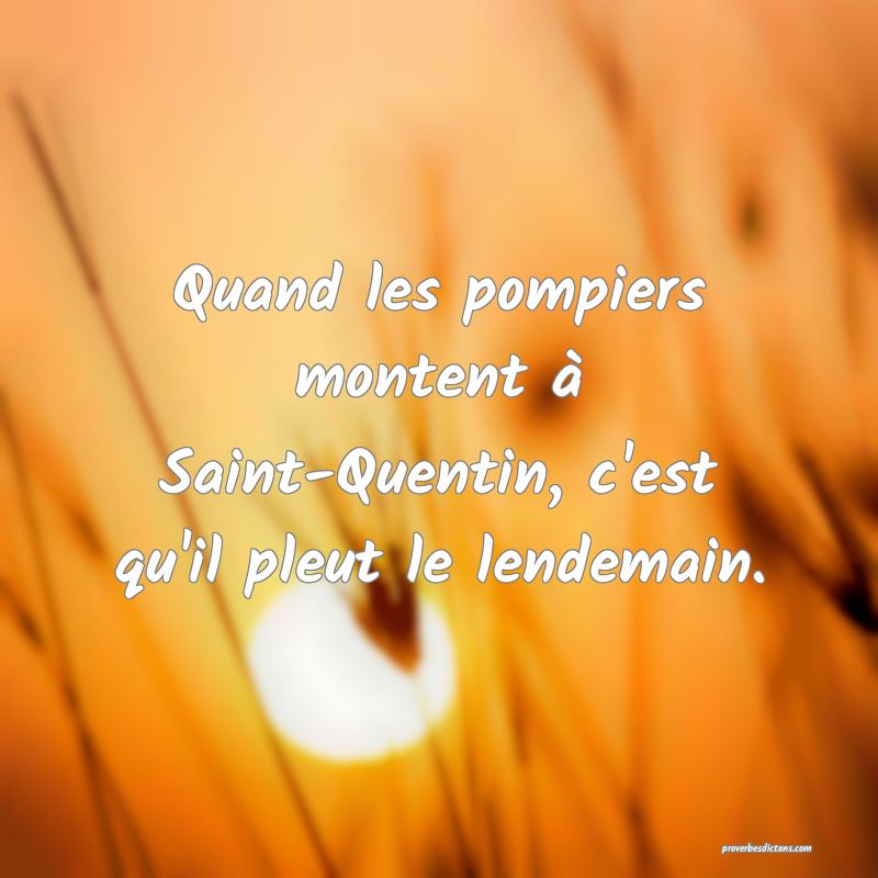 Quand les pompiers montent à Saint-Quentin, c'est qu'il pleut le lendemain.