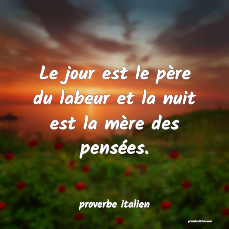 Le jour est le père du labeur et la nuit est la mère des pensées.
