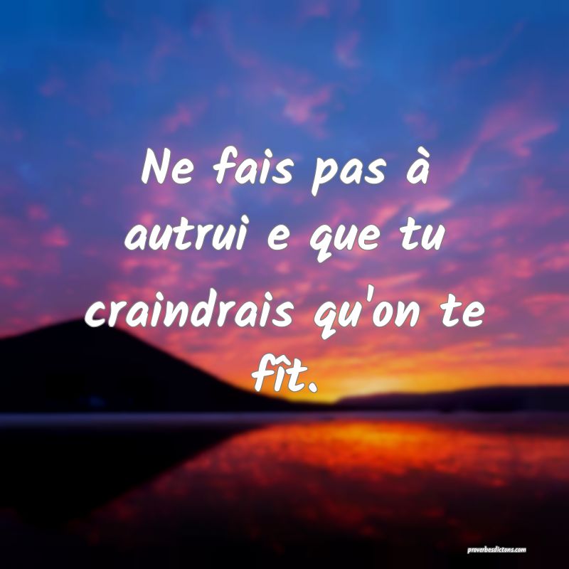 Ne fais pas à autrui e que tu craindrais qu'on te fît.