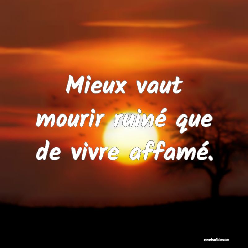 Mieux vaut mourir ruiné que de vivre affamé.