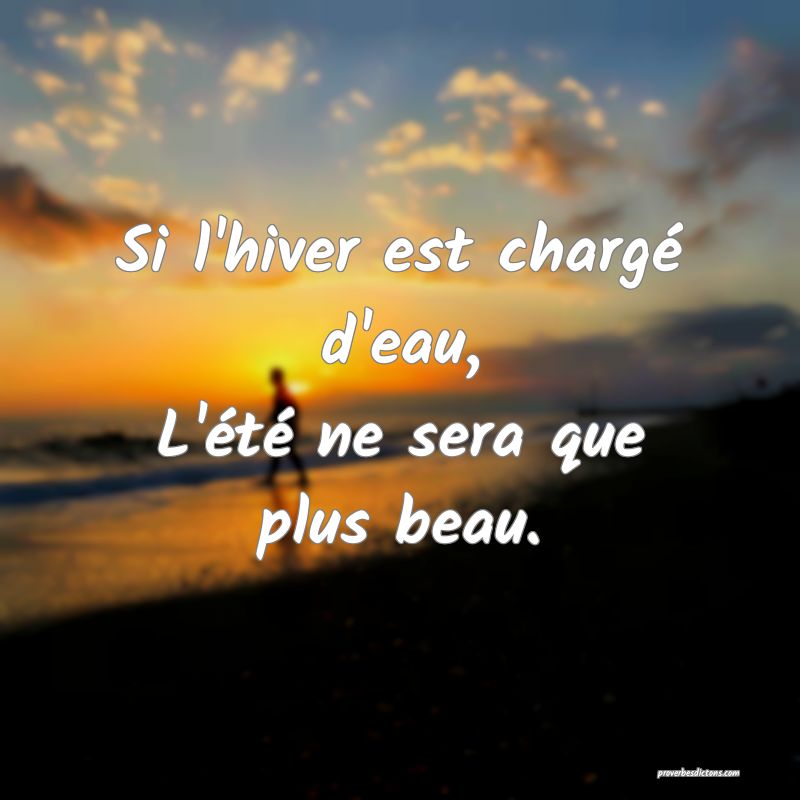 Si l'hiver est chargé d'eau,
L'été ne sera que plus beau.
