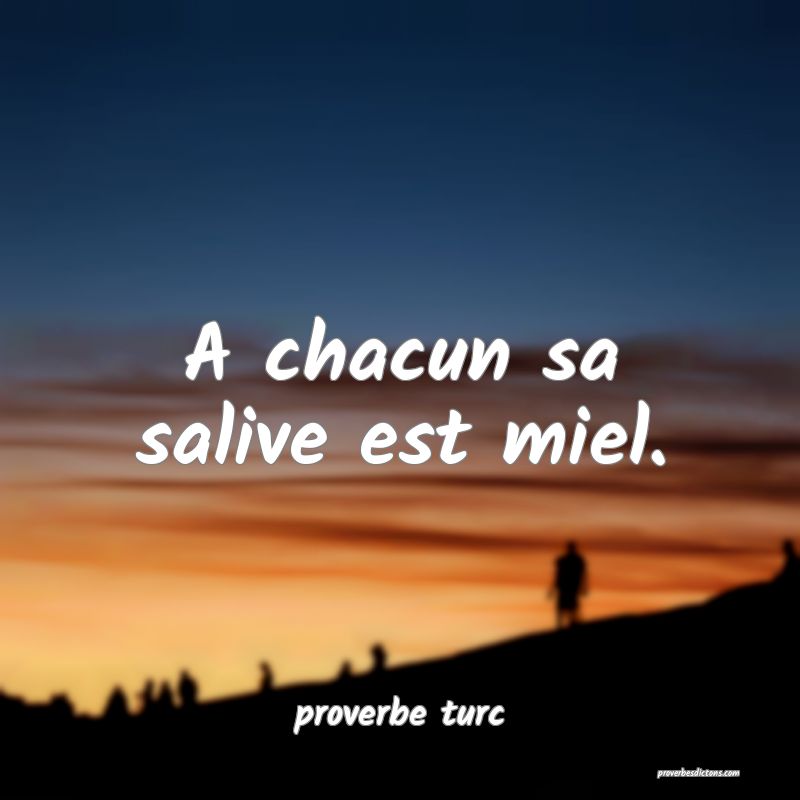  A chacun sa salive est miel.
