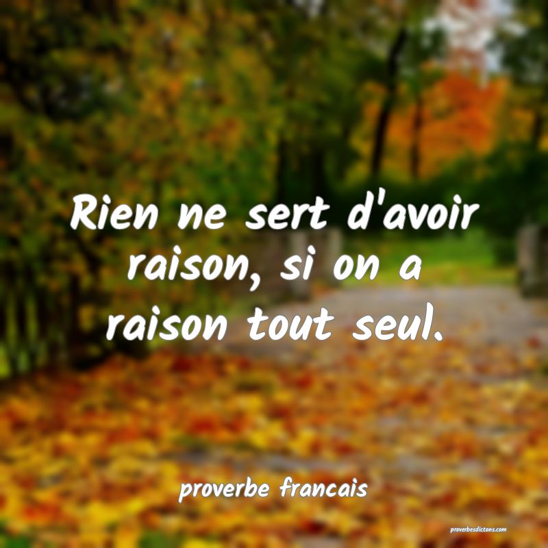 Rien ne sert d'avoir raison, si on a raison tout seul.
