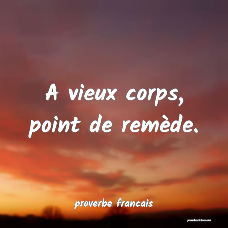 A vieux corps, point de remède.