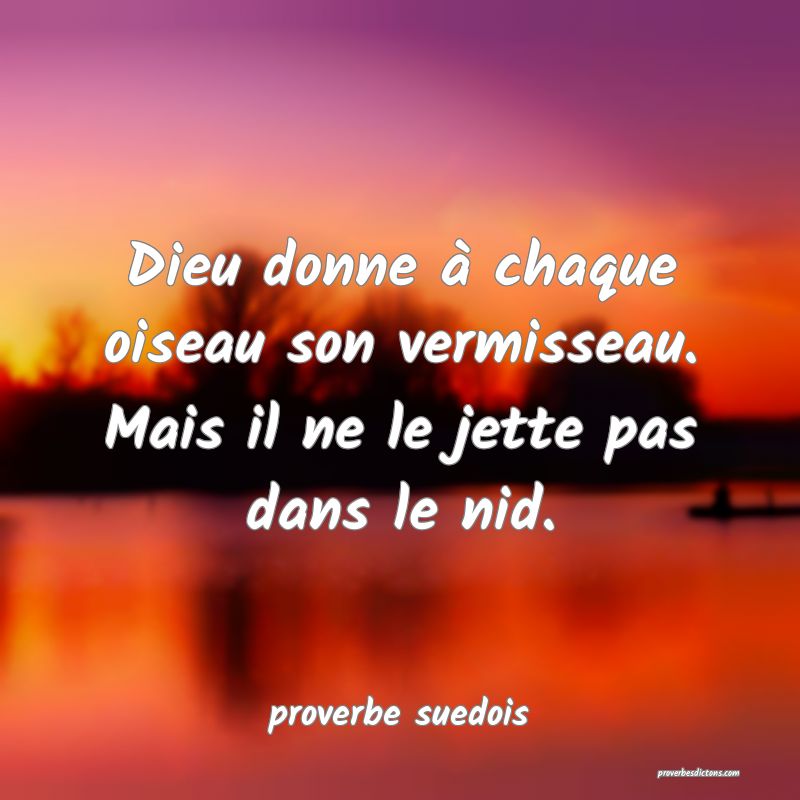  Dieu donne à chaque oiseau son vermisseau. Mais il ne le jette pas dans le nid.