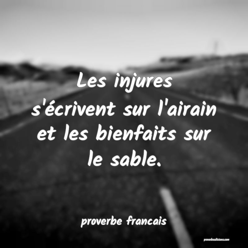 Les injures s'écrivent sur l'airain et les bienfaits sur le sable.