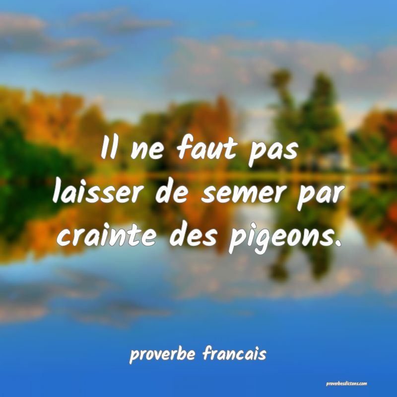 Il ne faut pas laisser de semer par crainte des pigeons.