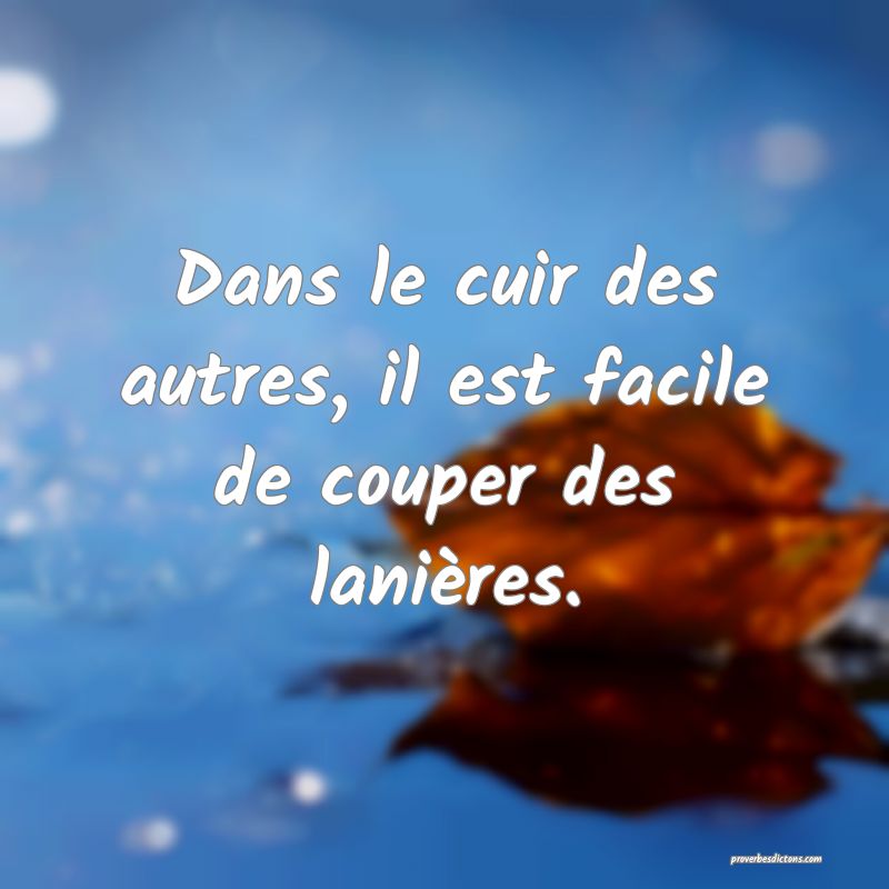 Dans le cuir des autres, il est facile de couper des lanières.