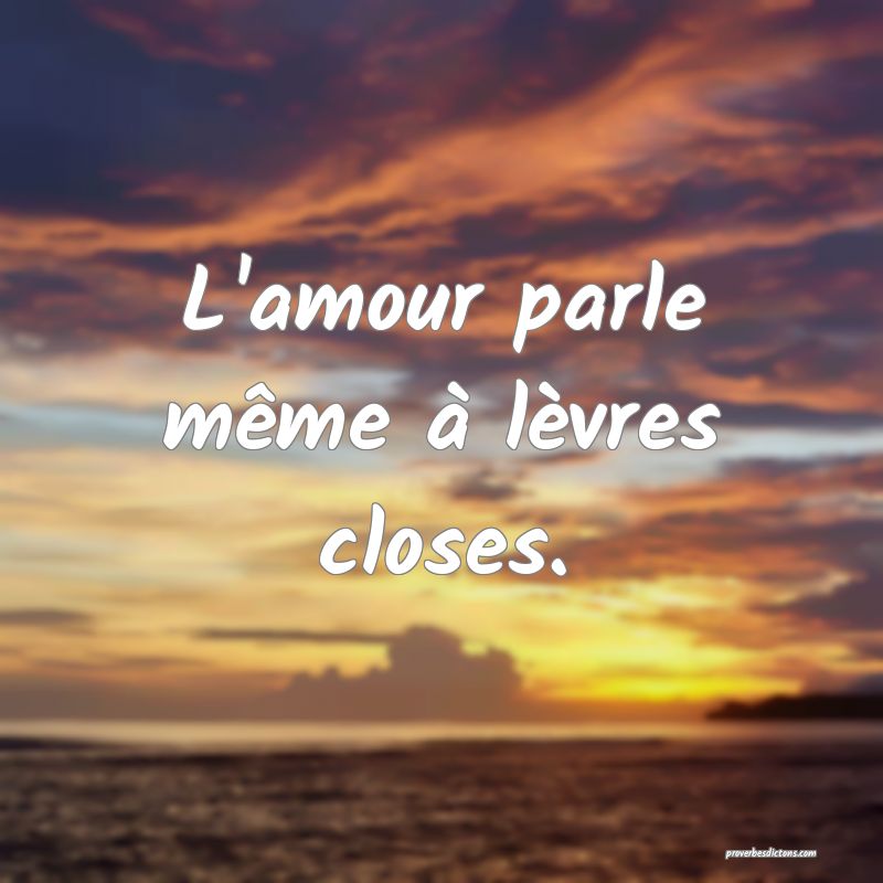 L'amour parle même à lèvres closes.