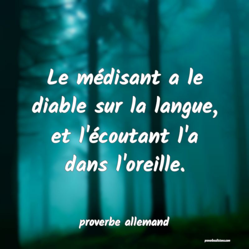 Le médisant a le diable sur la langue, et l'écoutant l'a dans l'oreille.