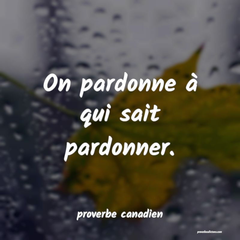 On pardonne à qui sait pardonner.