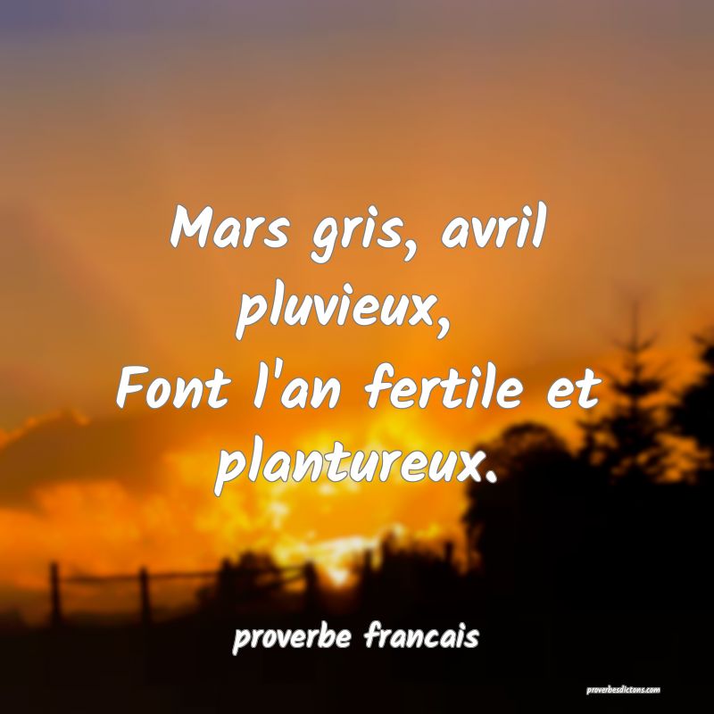 Mars gris, avril pluvieux, 
Font l'an fertile et plantureux.