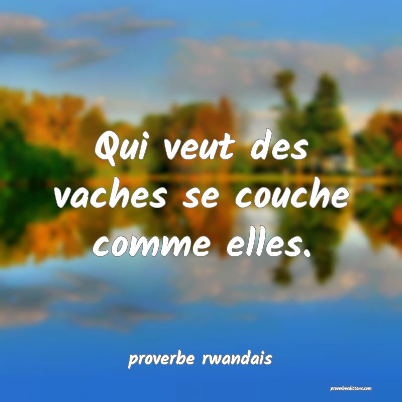 Qui veut des vaches se couche comme elles.