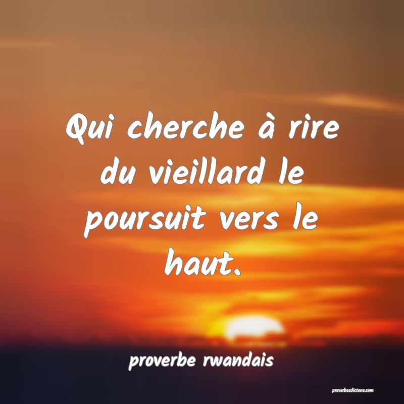 Qui cherche à rire du vieillard le poursuit vers le haut.