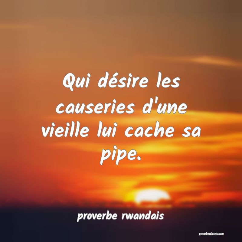 Qui désire les causeries d'une vieille lui cache sa pipe.
