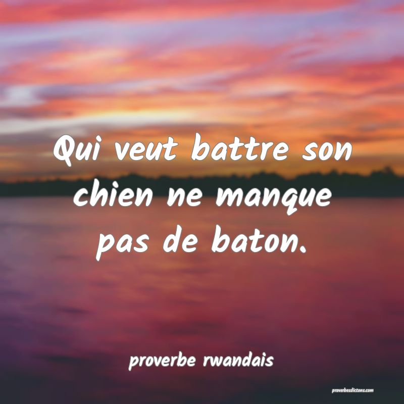 Qui veut battre son chien ne manque pas de baton.