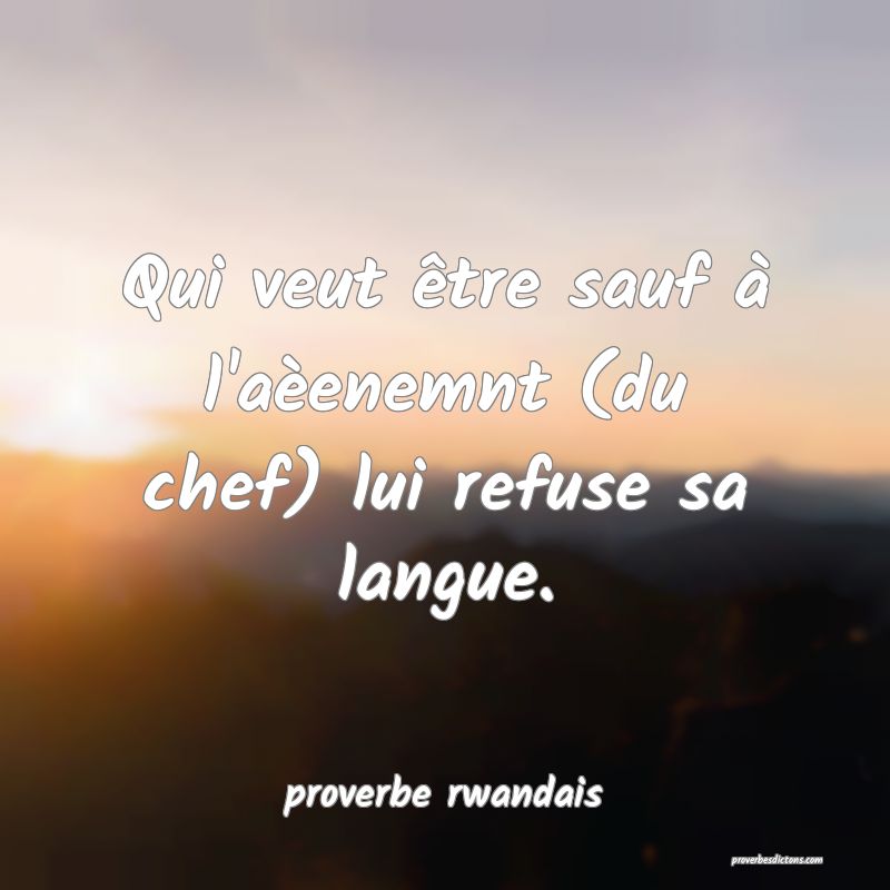 Qui veut être sauf à l'aèenemnt (du chef) lui refuse sa langue.